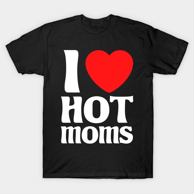 I Love Hot Moms T-Shirt by Cupsie's Creations